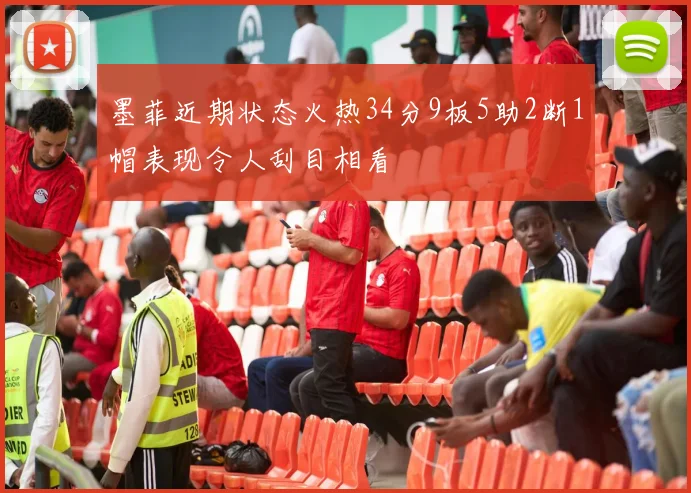 墨菲近期状态火热34分9板5助2断1帽表现令人刮目相看