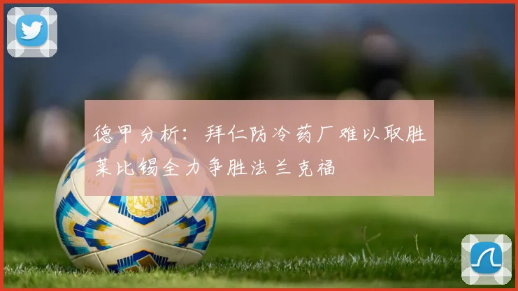 德甲分析：拜仁防冷药厂难以取胜莱比锡全力争胜法兰克福