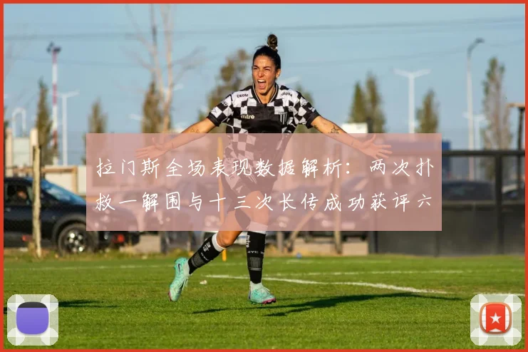 拉门斯全场表现数据解析：两次扑救一解围与十三次长传成功获评六点七分