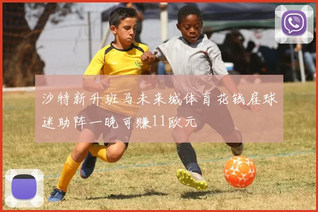 沙特新升班马未来城体育花钱雇球迷助阵一晚可赚11欧元