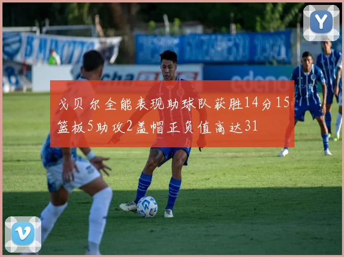 戈贝尔全能表现助球队获胜14分15篮板5助攻2盖帽正负值高达31