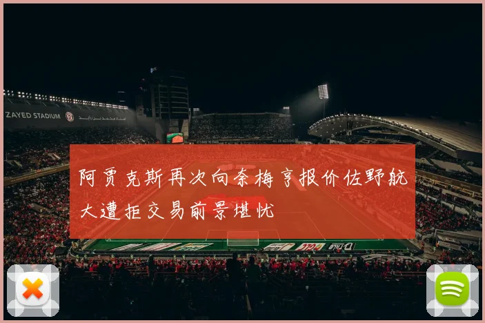 阿贾克斯再次向奈梅亨报价佐野航大遭拒交易前景堪忧