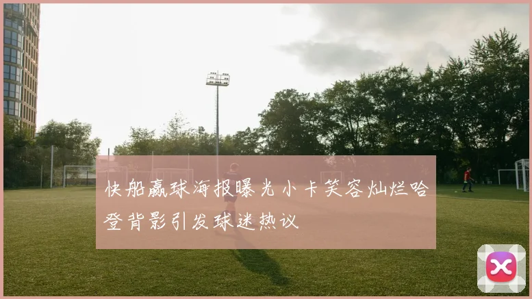 快船赢球海报曝光小卡笑容灿烂哈登背影引发球迷热议