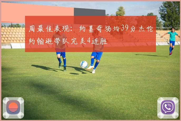周最佳表现：约基奇场均39分杰伦约翰逊带队完美4连胜
