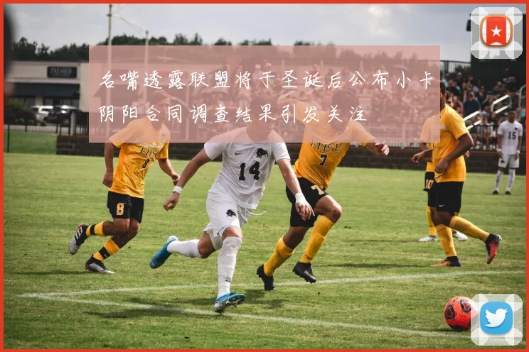 名嘴透露联盟将于圣诞后公布小卡阴阳合同调查结果引发关注