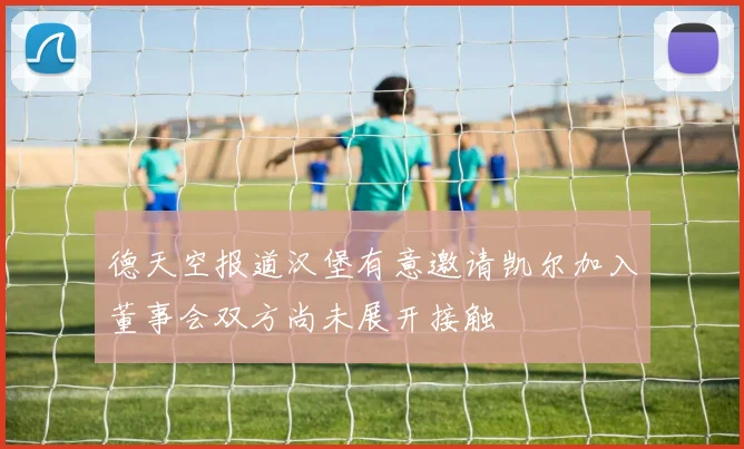 德天空报道汉堡有意邀请凯尔加入董事会双方尚未展开接触