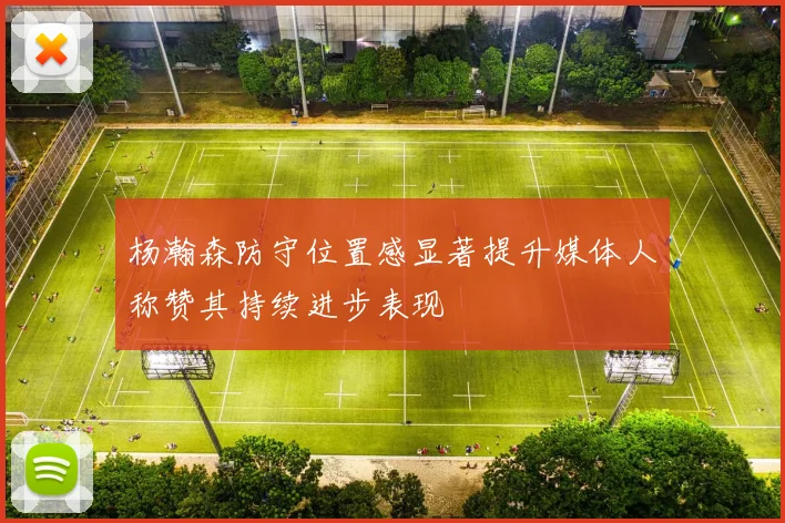 杨瀚森防守位置感显著提升媒体人称赞其持续进步表现