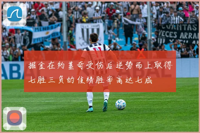 掘金在约基奇受伤后逆势而上取得七胜三负的佳绩胜率高达七成