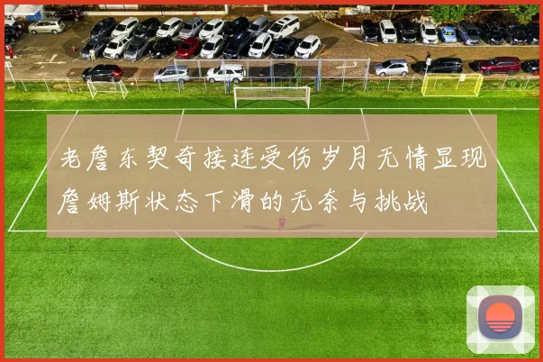 老詹东契奇接连受伤岁月无情显现詹姆斯状态下滑的无奈与挑战