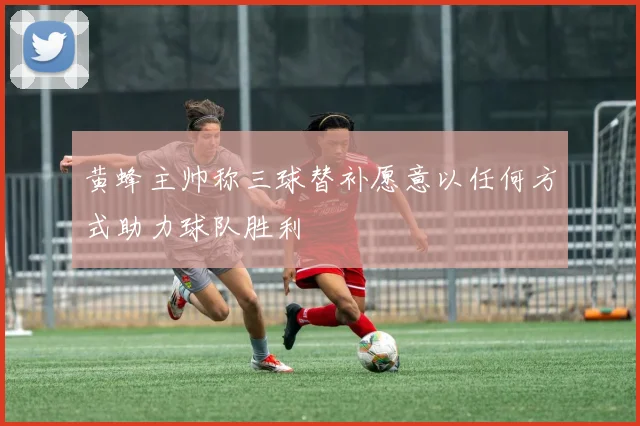 黄蜂主帅称三球替补愿意以任何方式助力球队胜利