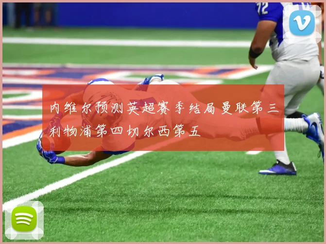 内维尔预测英超赛季结局曼联第三利物浦第四切尔西第五