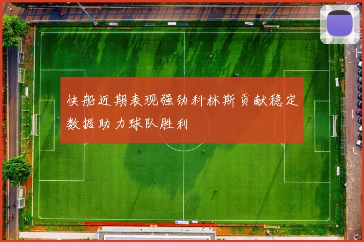 快船近期表现强劲科林斯贡献稳定数据助力球队胜利