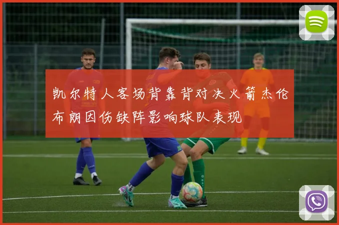 凯尔特人客场背靠背对决火箭杰伦布朗因伤缺阵影响球队表现