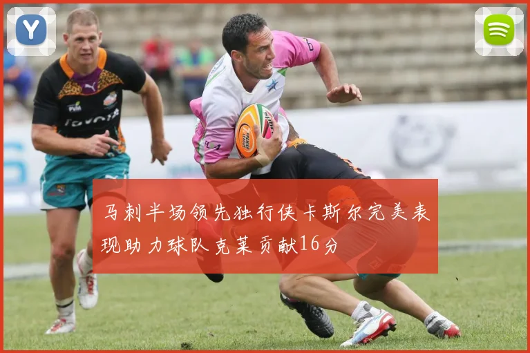 马刺半场领先独行侠卡斯尔完美表现助力球队克莱贡献16分