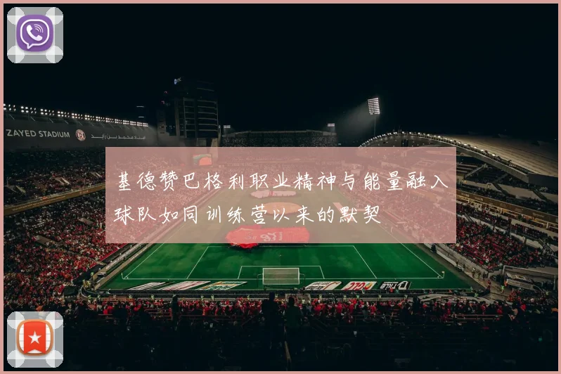 基德赞巴格利职业精神与能量融入球队如同训练营以来的默契