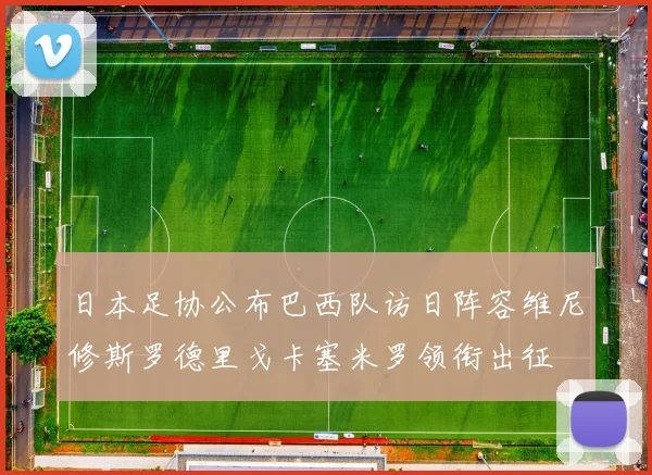 日本足协公布巴西队访日阵容维尼修斯罗德里戈卡塞米罗领衔出征