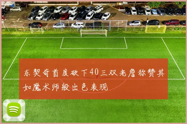 东契奇首度砍下40三双老詹称赞其如魔术师般出色表现