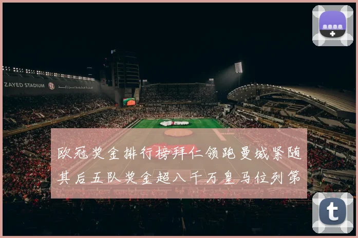 欧冠奖金排行榜拜仁领跑曼城紧随其后五队奖金超八千万皇马位列第六