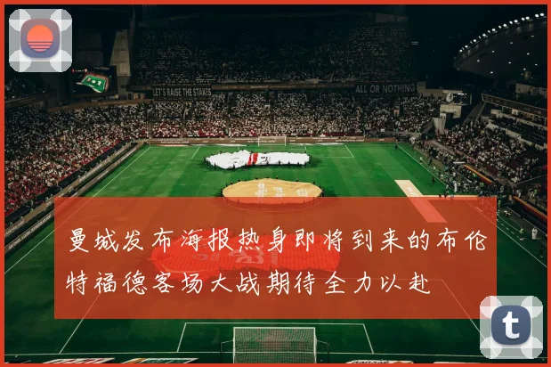 曼城发布海报热身即将到来的布伦特福德客场大战期待全力以赴