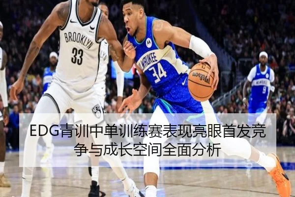 EDG青训中单训练赛表现亮眼首发竞争与成长空间全面分析（kaiyun）